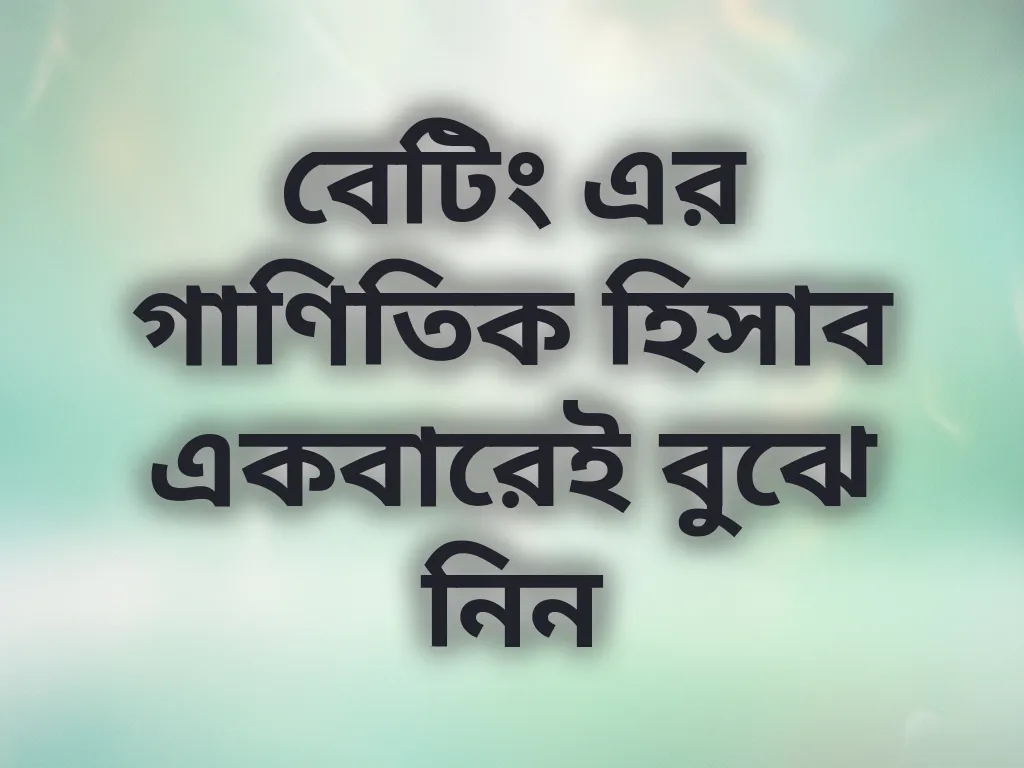বেটিং এর গাণিতিক হিসাব একবারেই বুঝে নিন