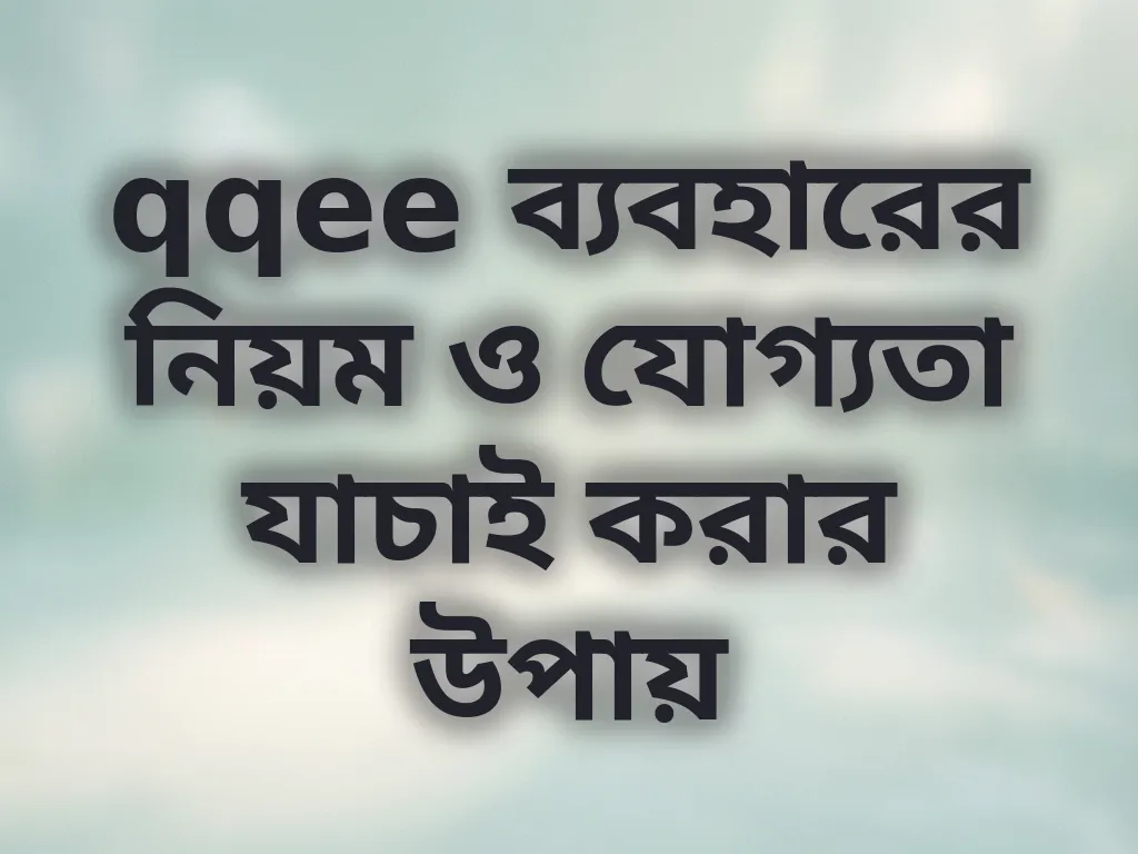 qqee ব্যবহারের নিয়ম ও যোগ্যতা যাচাই করার উপায়