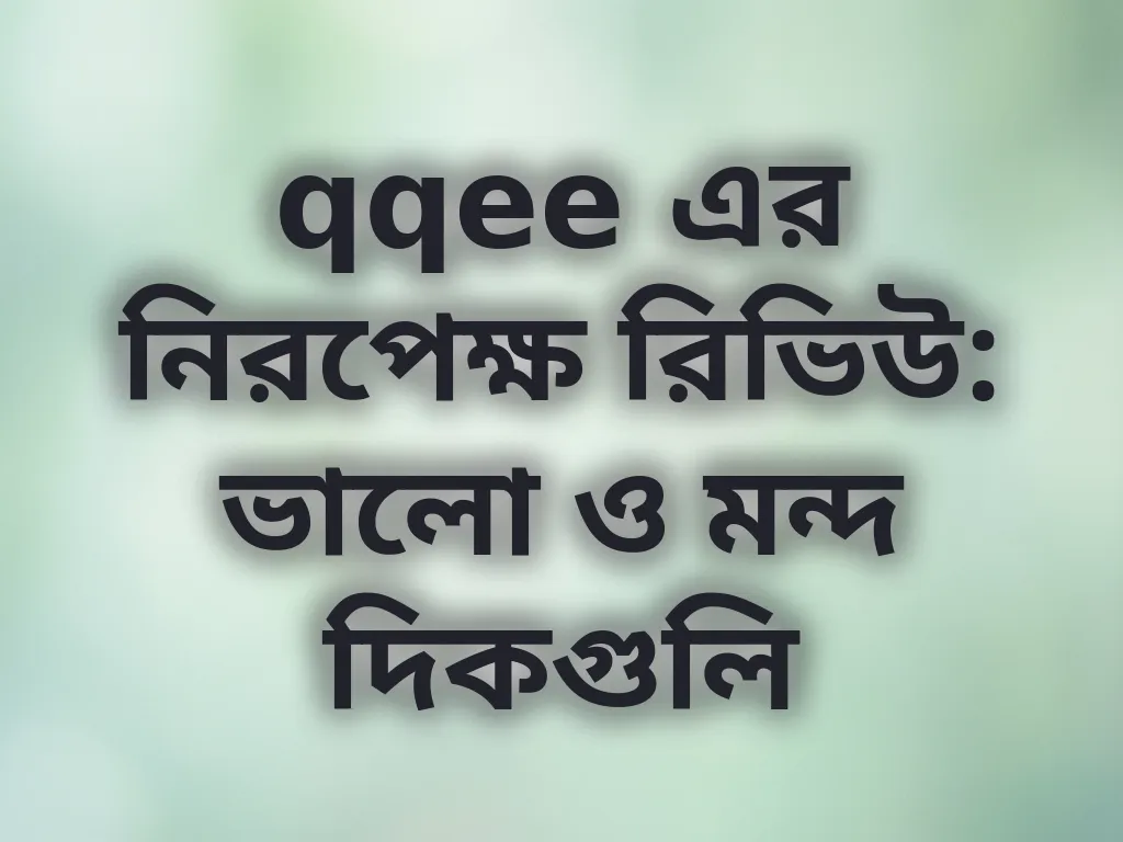 qqee এর নিরপেক্ষ রিভিউ: ভালো ও মন্দ দিকগুলি
