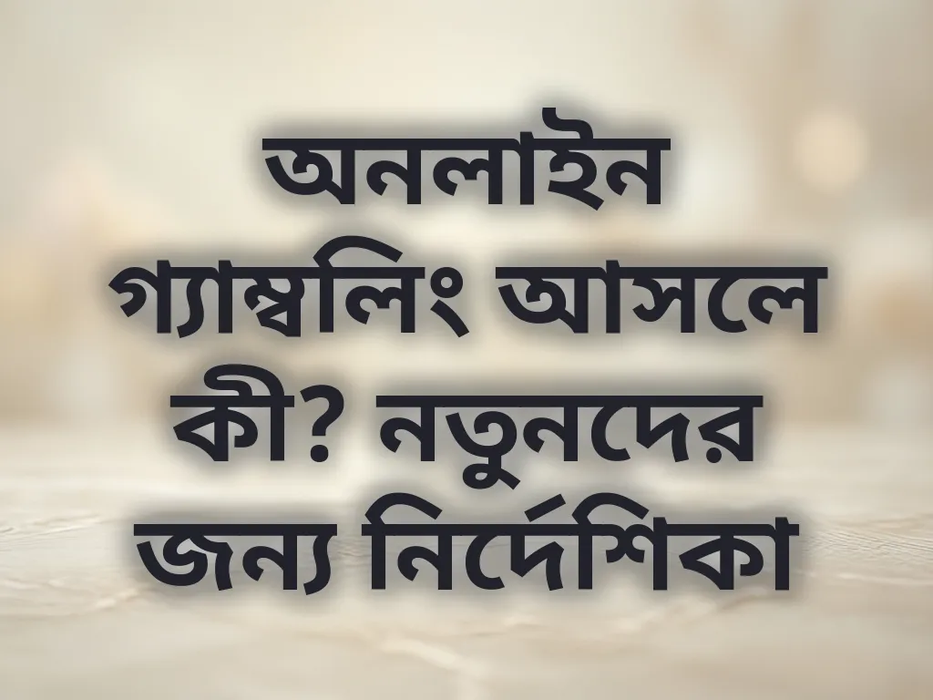 অনলাইন গ্যাম্বলিং আসলে কী? নতুনদের জন্য নির্দেশিকা